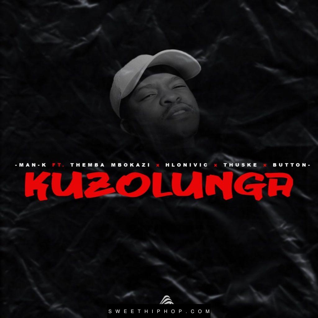Man-K – Kuzolunga ft. Themba Mbokazi, Hlonivic, Thuske SA & Button