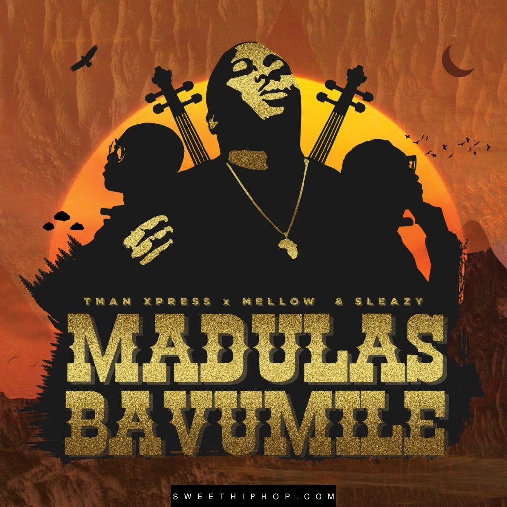 Tman Xpress – Madulas Bavumile Ft. Sleazy & Mellow & Sleazy